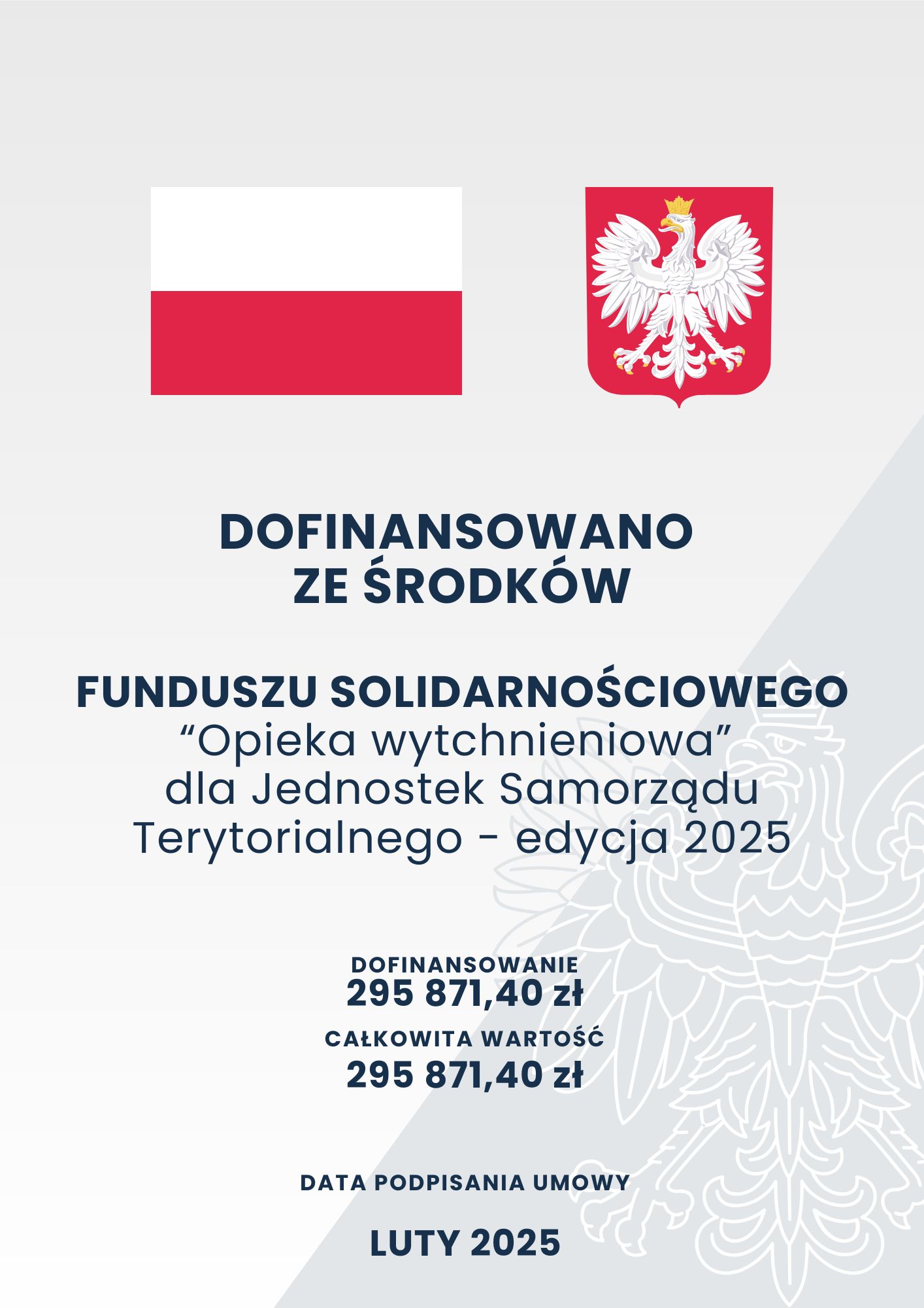 Szare tło o dwóch odcieniach z zarysem orła w koronie; na górze na pierwszym planie flaga oraz godło Polski; poniżej tekst o treści: „Dofinansowano ze środków Funduszu Solidarnościowego „Opieka wytchnieniowa” dla Jednostek Samorządu Terytorialnego – edycja 2025 Dofinansowanie 295 871,40 zł Całkowita wartość 295 871,40 zł Data podpisania umowy luty 2025”