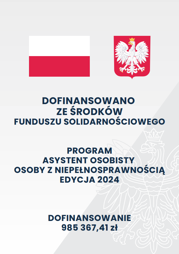 Szare tło o dwóch odcieniach z zarysem orła w koronie; na górze na pierwszym planie flaga oraz godło Polski; poniżej tekst o treści: „Dofinansowano ze środków Funduszu Solidarnościowego Program „Asystent osobisty osoby z niepełnosprawnością” – edycja 2024 Dofinansowanie 985 367,41 zł”